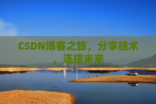 CSDN博客之旅,分享技术,连接未来