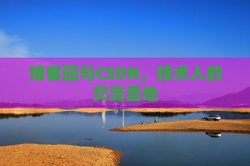 博客园与CSDN,技术人的交流圣地